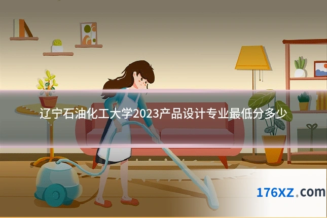 辽宁石油化工大学2023产品设计专业最低分多少