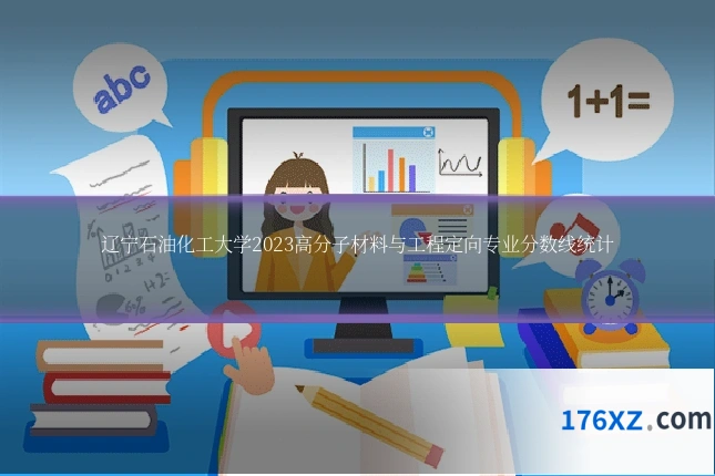 辽宁石油化工大学2023高分子材料与工程定向专业分数线统计