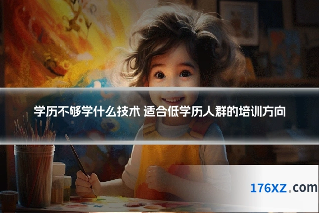 学历不够学什么技术 适合低学历人群的培训方向
