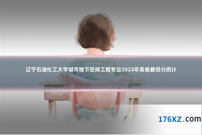 辽宁石油化工大学城市地下空间工程专业2023年各省最低分统计