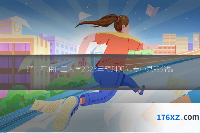 辽宁石油化工大学2023年预科班#J专业录取分数