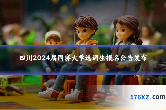 四川2024届同济大学选调生报名公告发布