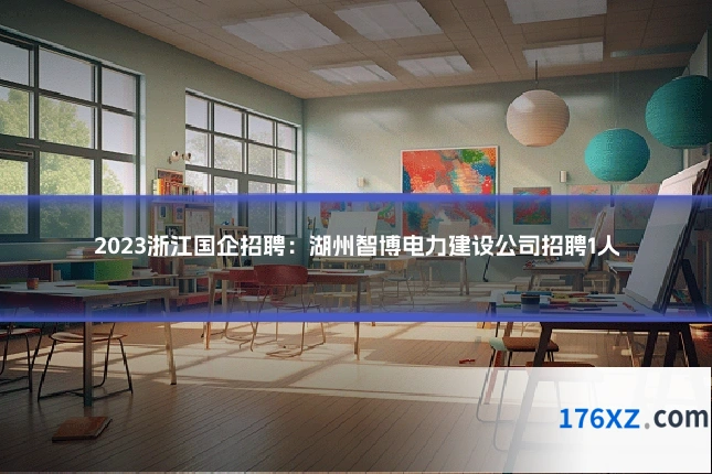 2023浙江国企招聘:湖州智博电力建设公司招聘1人