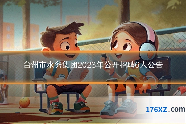 台州市水务集团2023年公开招聘6人公告