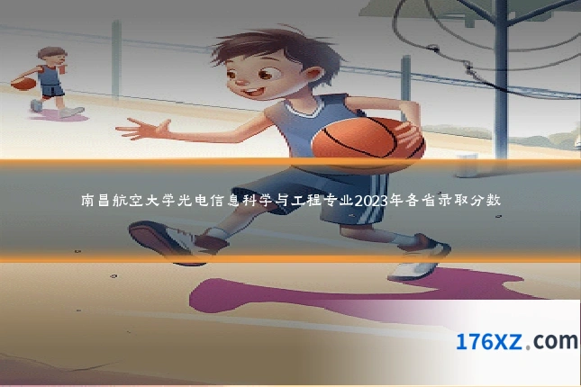 南昌航空大学光电信息科学与工程专业2023年各省录取分数