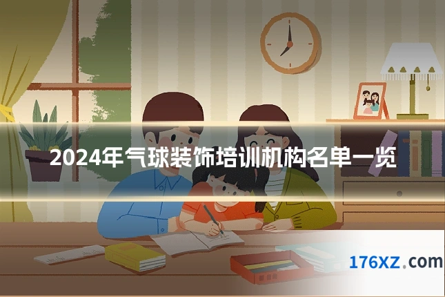 2024年气球装饰培训机构名单一览