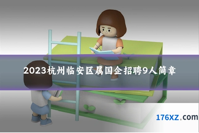 2023杭州临安区属国企招聘9人简章