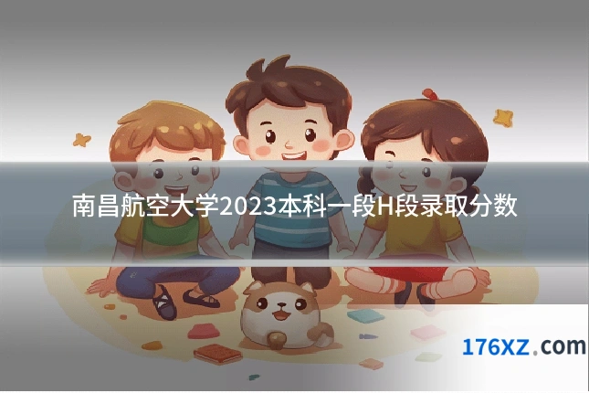 南昌航空大学2023本科一段H段录取分数