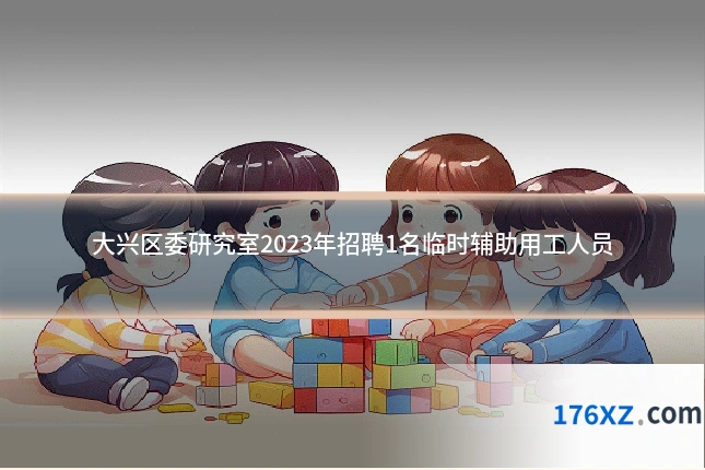 大兴区委研究室2023年招聘1名临时辅助用工人员