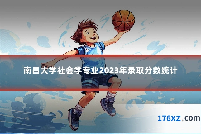 南昌大学社会学专业2023年录取分数统计