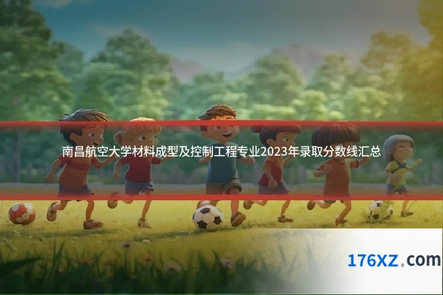 南昌航空大学材料成型及控制工程专业2023年录取分数线汇总