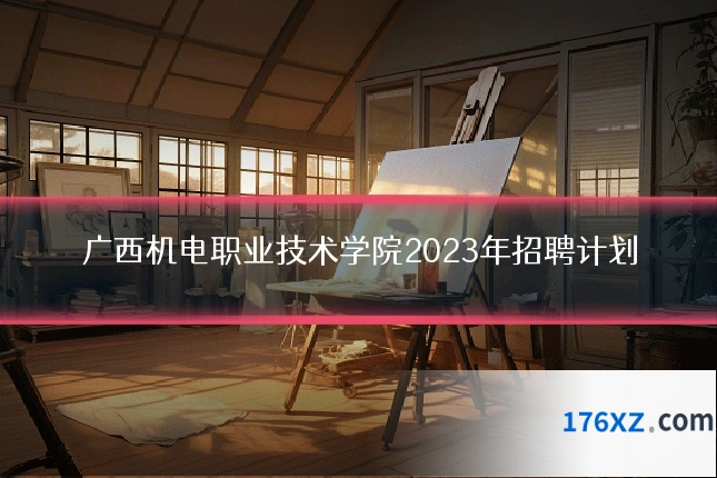 广西机电职业技术学院2023年招聘计划