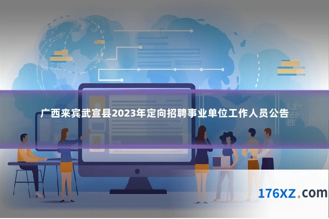 广西来宾武宣县2023年定向招聘事业单位工作人员公告