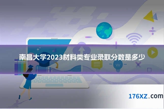 南昌大学2023材料类专业录取分数是多少