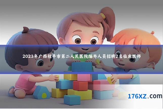 2023年广西桂平市第二人民医院编外人员招聘2名临床医师