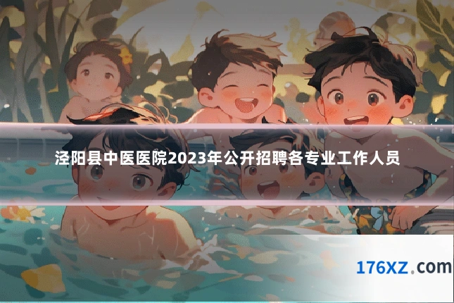 泾阳县中医医院2023年公开招聘各专业工作人员
