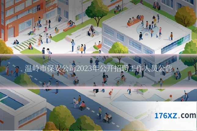 温岭市保安公司2023年公开招聘工作人员公告