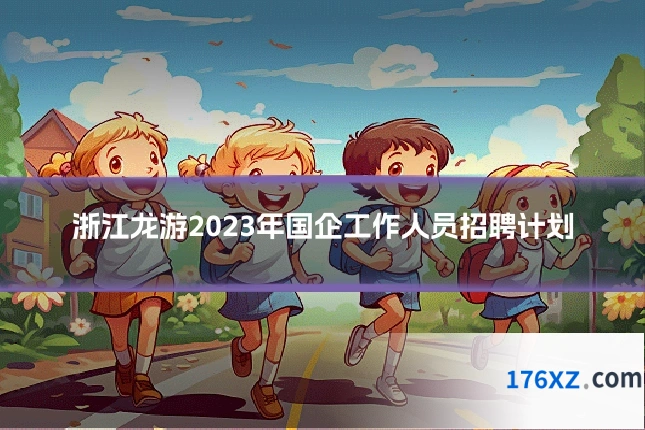 浙江龙游2023年国企工作人员招聘计划