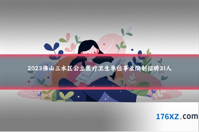 2023佛山三水区公立医疗卫生单位事业编制招聘31人
