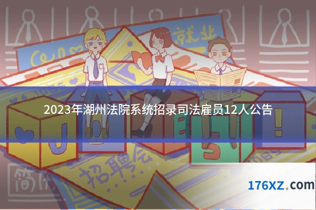 2023年湖州法院系统招录司法雇员12人公告