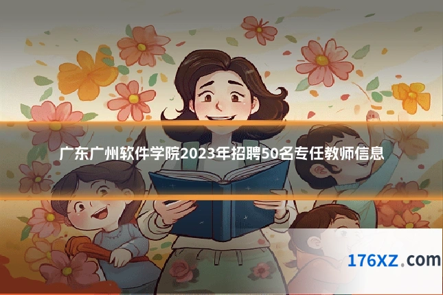 广东广州软件学院2023年招聘50名专任教师信息