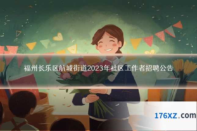 福州长乐区航城街道2023年社区工作者招聘公告
