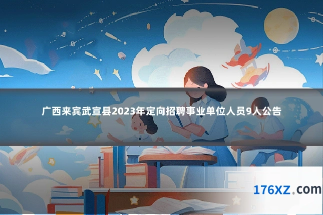 广西来宾武宣县2023年定向招聘事业单位人员9人公告
