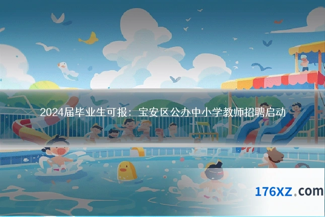2024届毕业生可报：宝安区公办中小学教师招聘启动