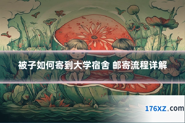被子如何寄到大学宿舍 邮寄流程详解