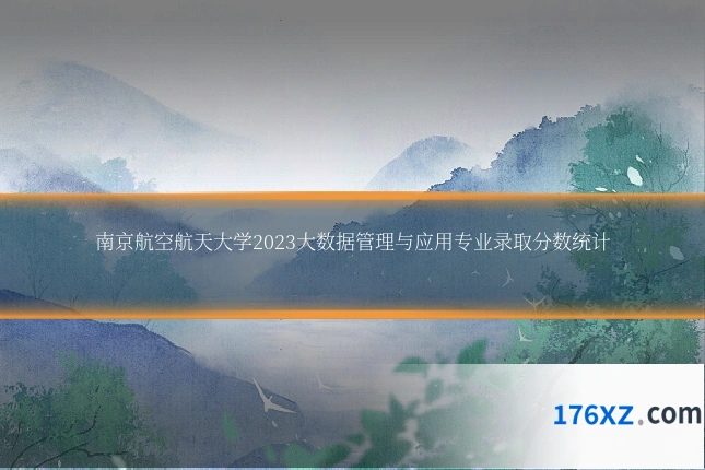 南京航空航天大学2023大数据管理与应用专业录取分数统计