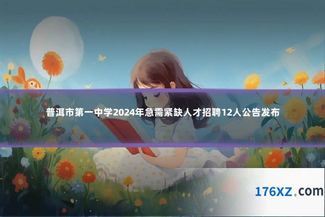 普洱市第一中学2024年急需紧缺人才招聘12人公告发布