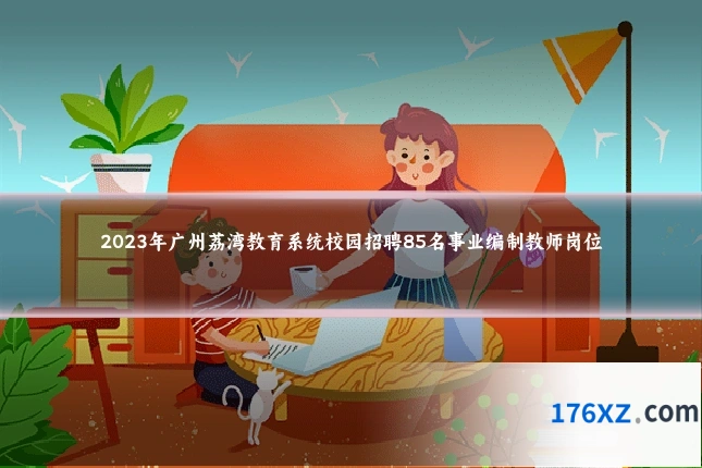 2023年广州荔湾教育系统校园招聘85名事业编制教师岗位