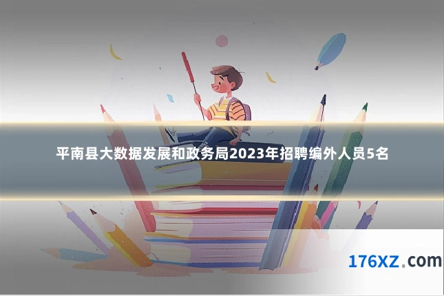 平南县大数据发展和政务局2023年招聘编外人员5名