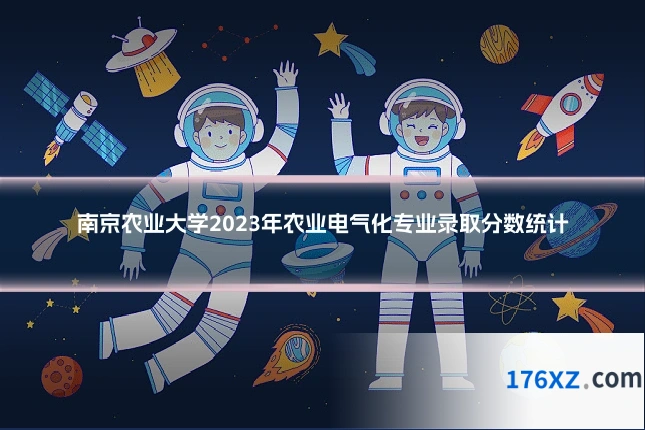 南京农业大学2023年农业电气化专业录取分数统计