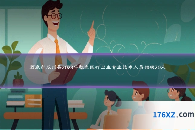 酒泉市瓜州县2023年秋季医疗卫生专业技术人员招聘20人