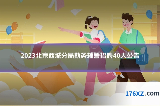 2023北京西城分局勤务辅警招聘40人公告