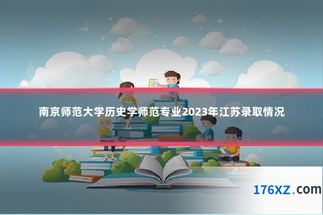 南京师范大学历史学师范专业2023年江苏录取情况