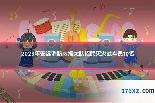 2023年安远消防救援大队招聘灭火战斗员10名