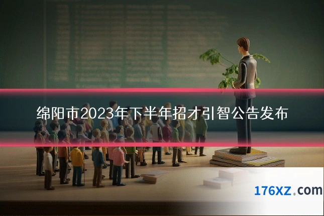 绵阳市2023年下半年招才引智公告发布