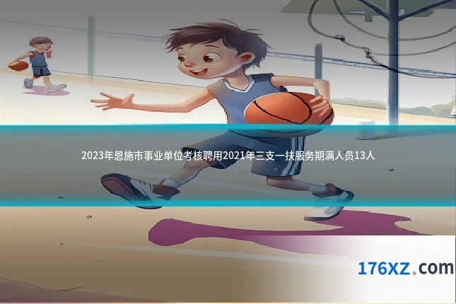 2023年恩施市事业单位考核聘用2021年三支一扶服务期满人员13人