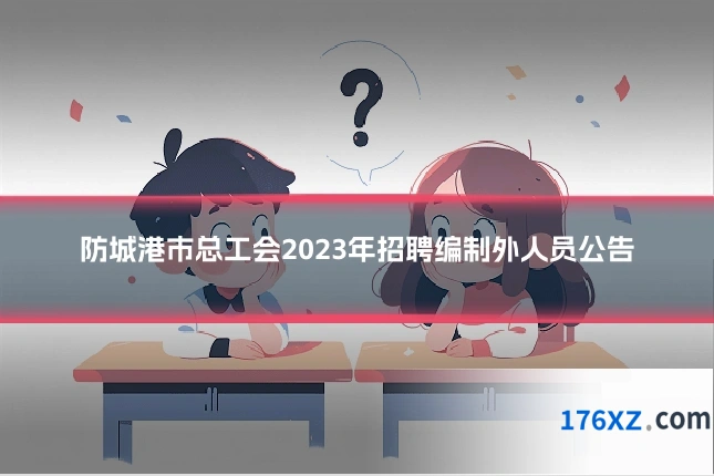 防城港市总工会2023年招聘编制外人员公告