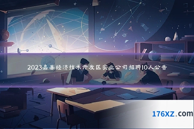 2023嘉善经济技术开发区实业公司招聘10人公告