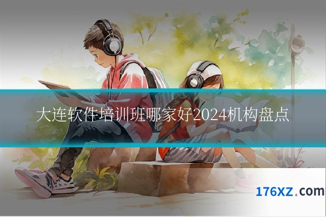 大连软件培训班哪家好2024机构盘点