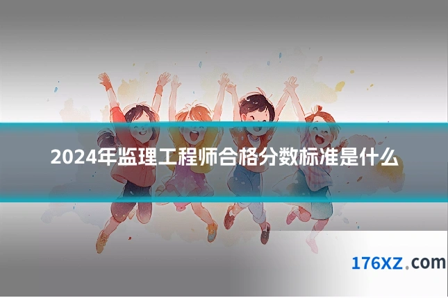 2024年监理工程师合格分数标准是什么