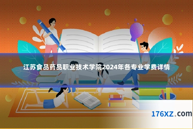江苏食品药品职业技术学院2024年各专业学费详情