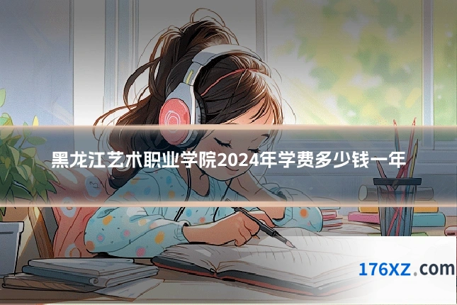 黑龙江艺术职业学院2024年学费多少钱一年
