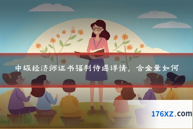 中级经济师证书福利待遇详情，含金量如何