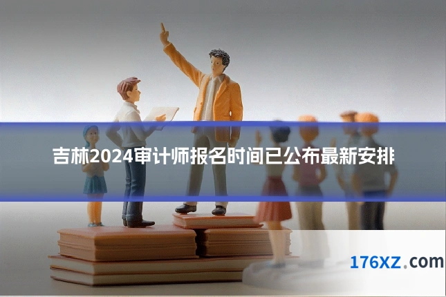 吉林2024审计师报名时间已公布最新安排