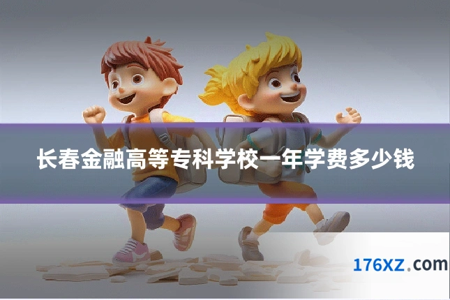 长春金融高等专科学校一年学费多少钱