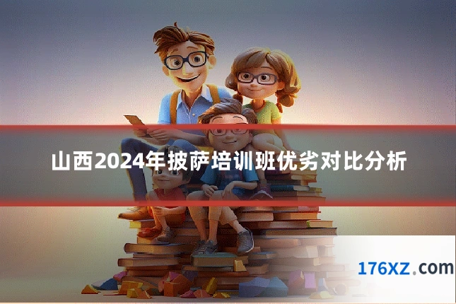 山西2024年披萨培训班优劣对比分析